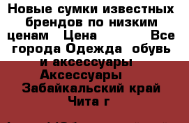 Новые сумки известных брендов по низким ценам › Цена ­ 2 000 - Все города Одежда, обувь и аксессуары » Аксессуары   . Забайкальский край,Чита г.